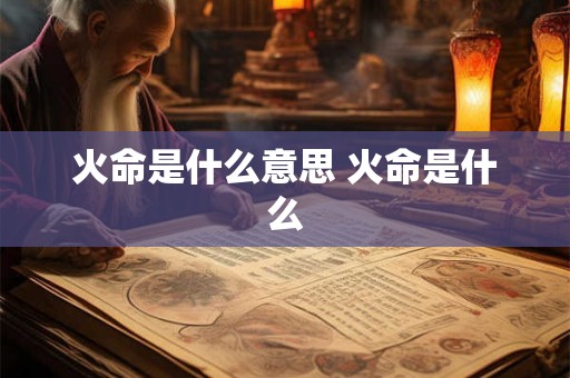 火命是什么意思 火命是什么 火命是什么意思 火命是什么