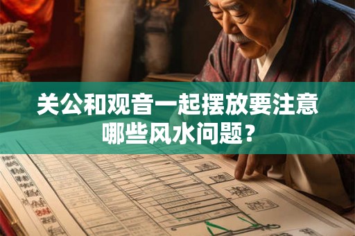 关公和观音一起摆放要注意哪些风水问题？