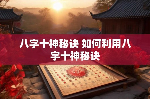 八字十神秘诀 如何利用八字十神秘诀