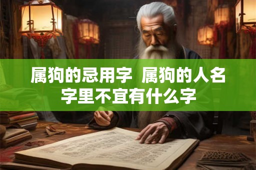 属狗的忌用字  属狗的人名字里不宜有什么字