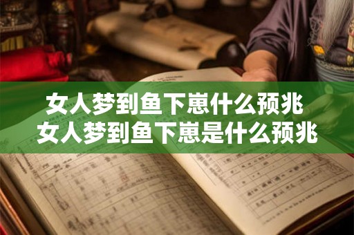 女人梦到鱼下崽什么预兆 女人梦到鱼下崽是什么预兆