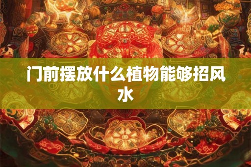 门前摆放什么植物能够招风水