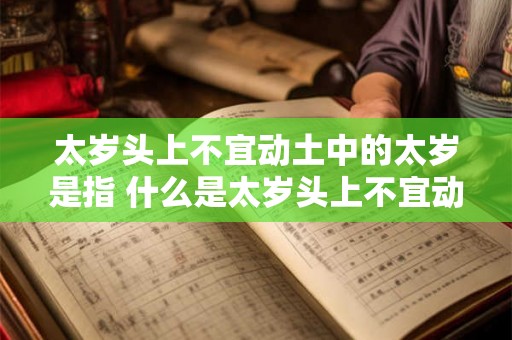 太岁头上不宜动土中的太岁是指 什么是太岁头上不宜动土中的太岁