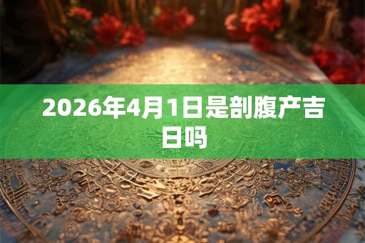 2026年4月1日是剖腹产吉日吗