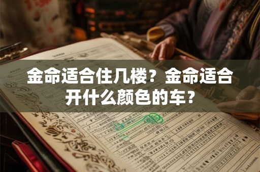 金命适合住几楼？金命适合开什么颜色的车？