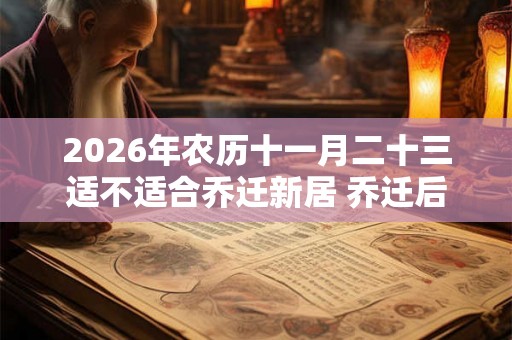 2026年农历十一月二十三适不适合乔迁新居 乔迁后住几天为宜