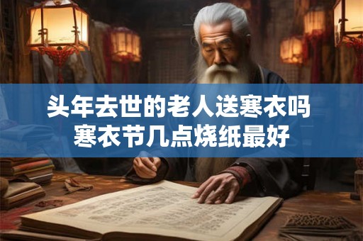头年去世的老人送寒衣吗 寒衣节几点烧纸最好