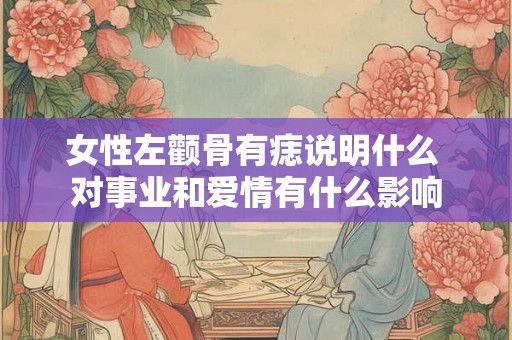 女性左颧骨有痣说明什么 对事业和爱情有什么影响
