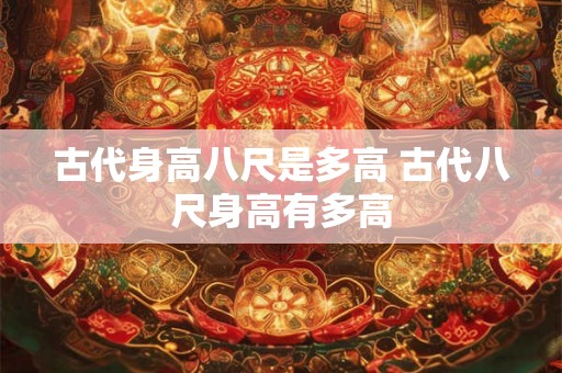 古代身高八尺是多高 古代八尺身高有多高