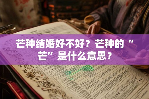 芒种结婚好不好？芒种的“芒”是什么意思？