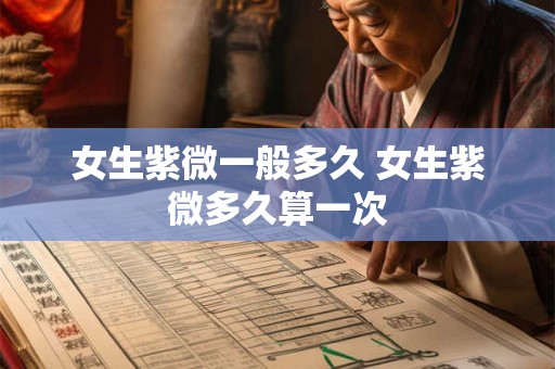 女生紫微一般多久 女生紫微多久算一次