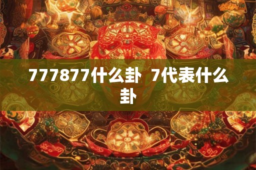 777877什么卦  7代表什么卦