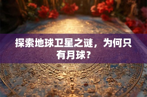 探索地球卫星之谜，为何只有月球？