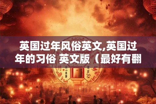 英国过年风俗英文,英国过年的习俗 英文版（最好有翻译）