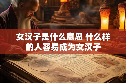 女汉子是什么意思 什么样的人容易成为女汉子