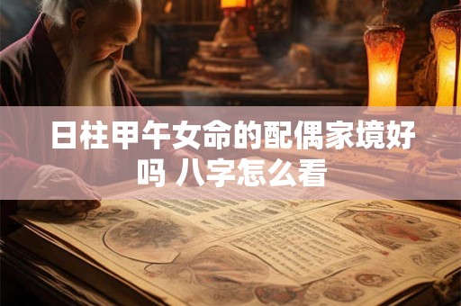 日柱甲午女命的配偶家境好吗 八字怎么看