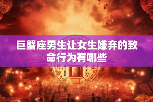 巨蟹座男生让女生嫌弃的致命行为有哪些