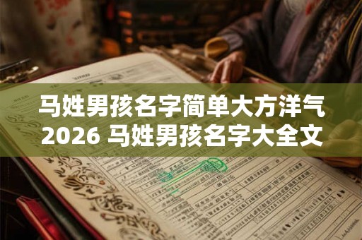 马姓男孩名字简单大方洋气2026 马姓男孩名字大全文库2026 马姓男孩名字简单大方洋气2026 马姓男孩名字大全文库2026