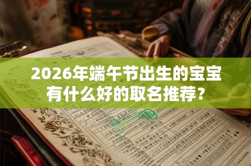 2026年端午节出生的宝宝有什么好的取名推荐？