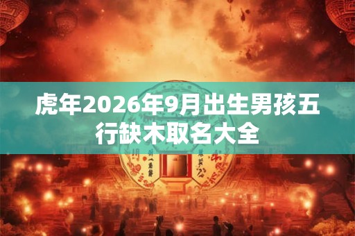 虎年2026年9月出生男孩五行缺木取名大全