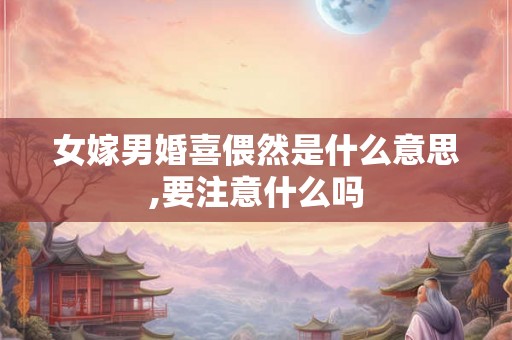 女嫁男婚喜偎然是什么意思,要注意什么吗