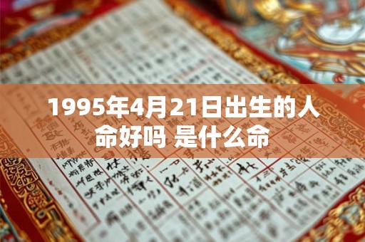 1995年4月21日出生的人命好吗 是什么命