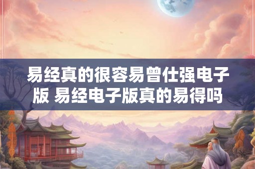 易经真的很容易曾仕强电子版 易经电子版真的易得吗 易经真的很容易曾仕强电子版 易经电子版真的易得吗