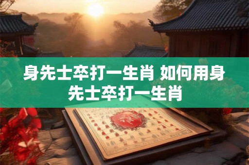 身先士卒打一生肖 如何用身先士卒打一生肖