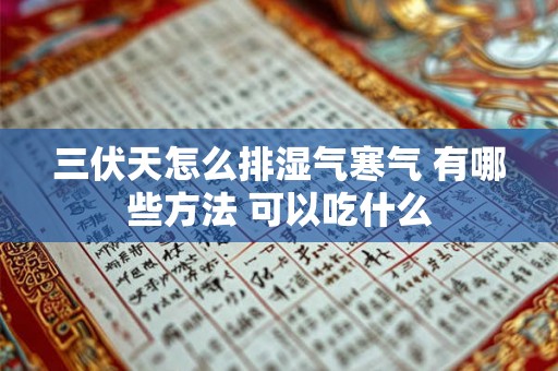 三伏天怎么排湿气寒气 有哪些方法 可以吃什么