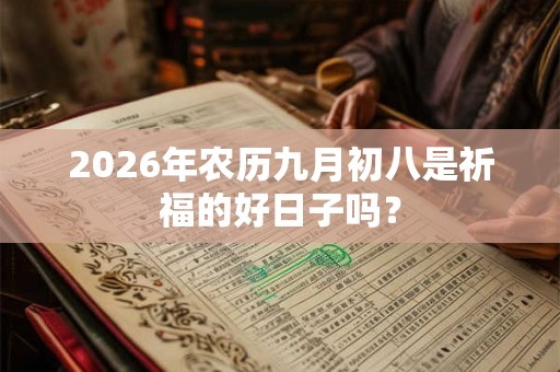 2026年农历九月初八是祈福的好日子吗? 2026年农历九月初八是祈福的好日子吗?