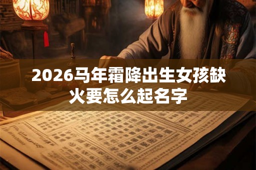 2026马年霜降出生女孩缺火要怎么起名字