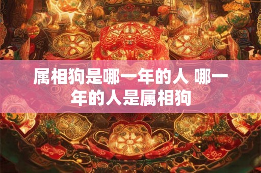 属相狗是哪一年的人 哪一年的人是属相狗