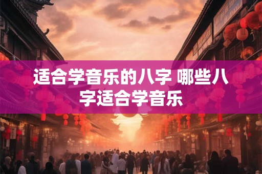 适合学音乐的八字 哪些八字适合学音乐