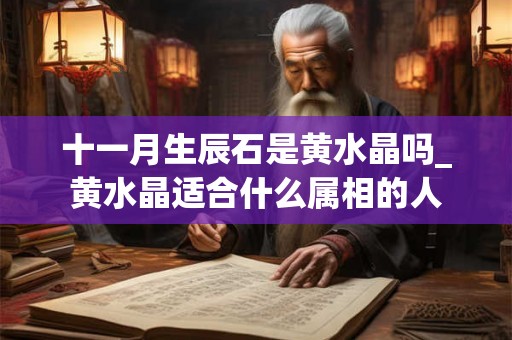 十一月生辰石是黄水晶吗_黄水晶适合什么属相的人