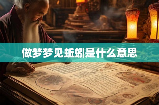 做梦梦见蚯蚓是什么意思 做梦梦见蚯蚓是什么意思