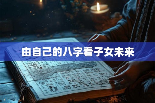 由自己的八字看子女未来