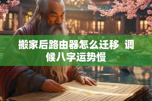 搬家后路由器怎么迁移  调候八字运势慢