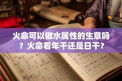 火命可以做水属性的生意吗？火命看年干还是日干？