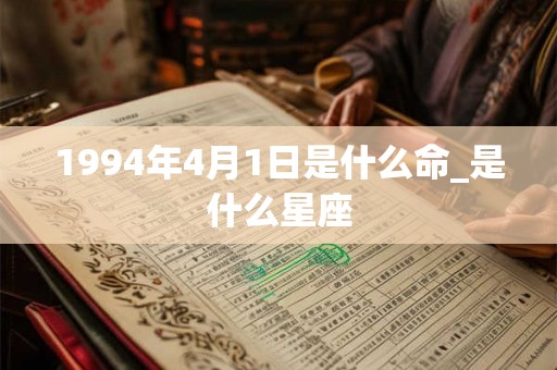 1994年4月1日是什么命_是什么星座