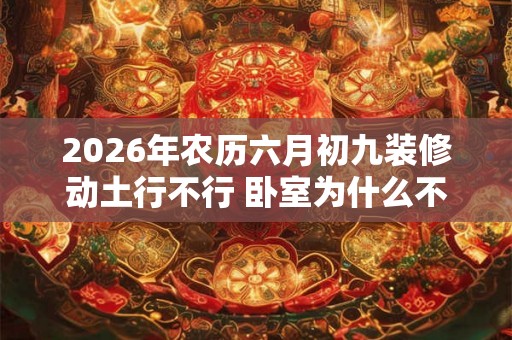 2026年农历六月初九装修动土行不行 卧室为什么不能用绿色