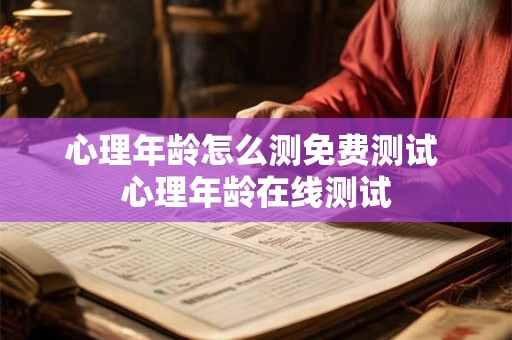 心理年龄怎么测免费测试 心理年龄在线测试 心理年龄怎么测免费测试 心理年龄在线测试