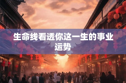 生命线看透你这一生的事业运势 生命线看透你这一生的事业运势