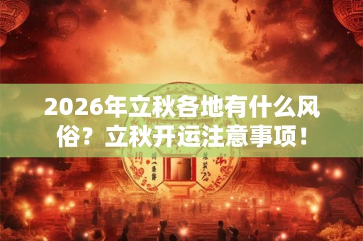 2026年立秋各地有什么风俗？立秋开运注意事项！