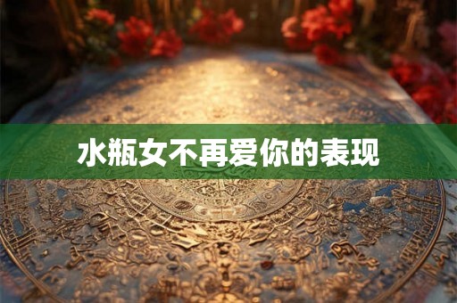 水瓶女不再爱你的表现