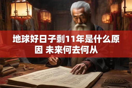 地球好日子剩11年是什么原因 未来何去何从 地球好日子剩11年是什么原因 未来何去何从