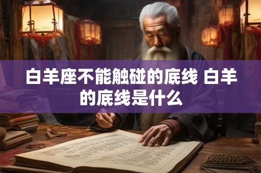 白羊座不能触碰的底线 白羊的底线是什么