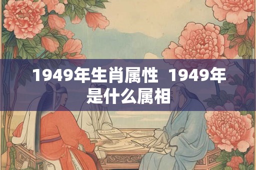 1949年生肖属性  1949年是什么属相