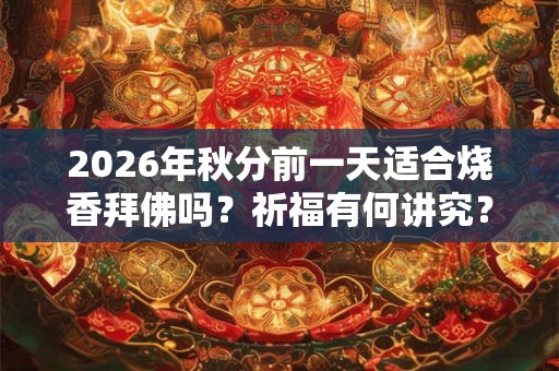 2026年秋分前一天适合烧香拜佛吗？祈福有何讲究？