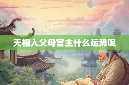天相入父母宫主什么运势呢