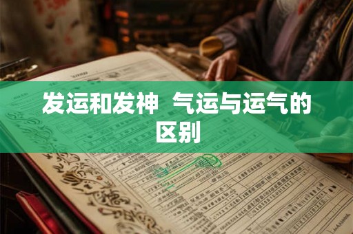 发运和发神  气运与运气的区别